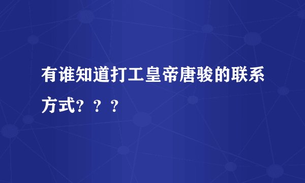 有谁知道打工皇帝唐骏的联系方式？？？