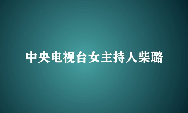 中央电视台女主持人柴璐
