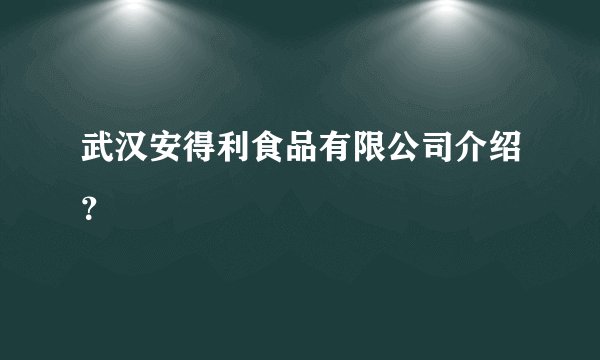 武汉安得利食品有限公司介绍？