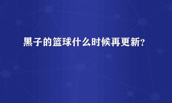 黑子的篮球什么时候再更新？