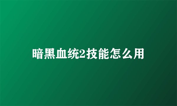 暗黑血统2技能怎么用