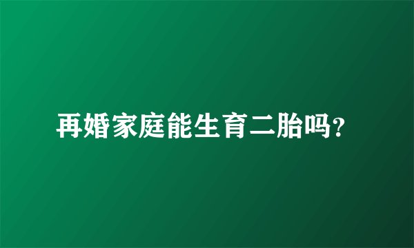 再婚家庭能生育二胎吗？