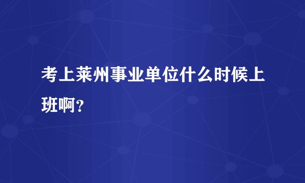 考上莱州事业单位什么时候上班啊？