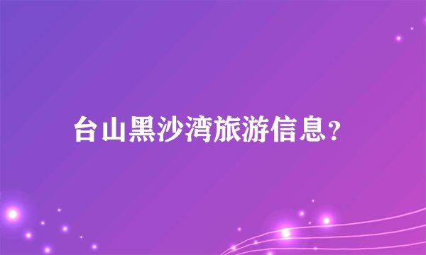 台山黑沙湾旅游信息？