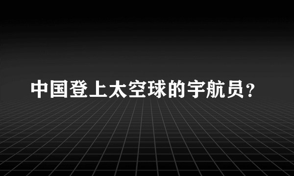 中国登上太空球的宇航员?