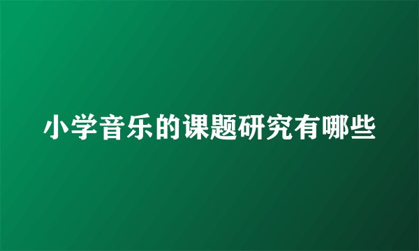 小学音乐的课题研究有哪些