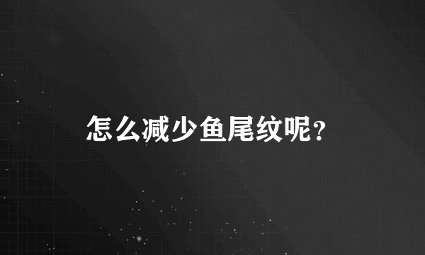 怎么减少鱼尾纹呢？