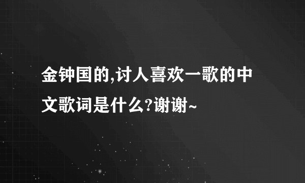 金钟国的,讨人喜欢一歌的中文歌词是什么?谢谢~