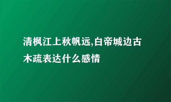 清枫江上秋帆远,白帝城边古木疏表达什么感情