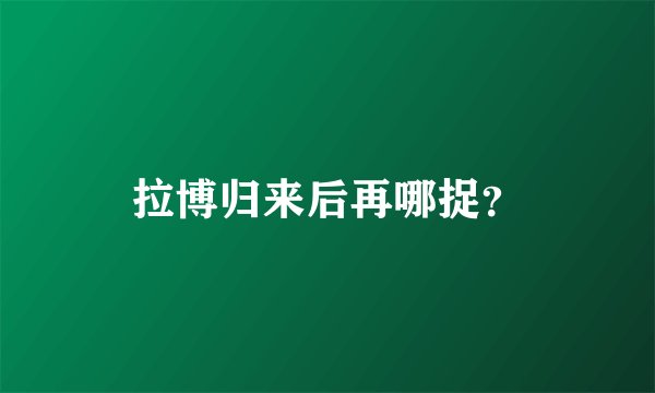 拉博归来后再哪捉？