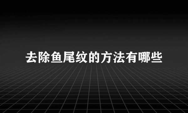 去除鱼尾纹的方法有哪些
