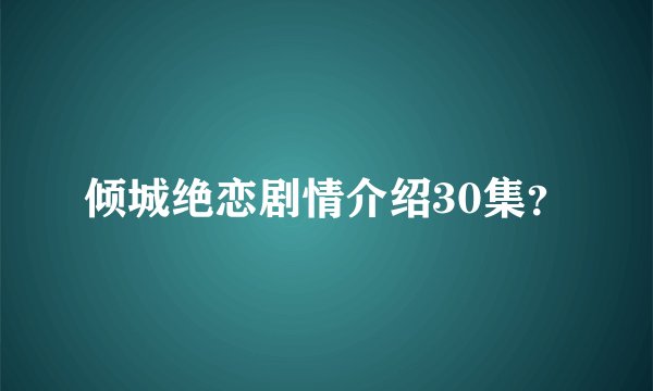 倾城绝恋剧情介绍30集？