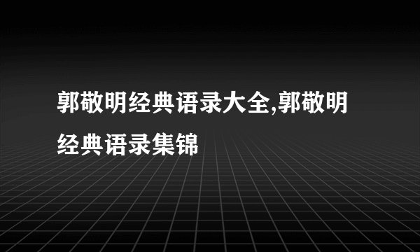 郭敬明经典语录大全,郭敬明经典语录集锦