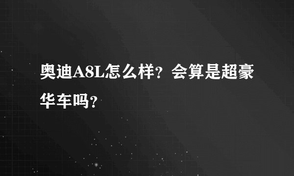 奥迪A8L怎么样？会算是超豪华车吗？