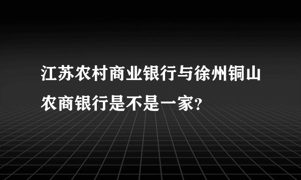 江苏农村商业银行与徐州铜山农商银行是不是一家？