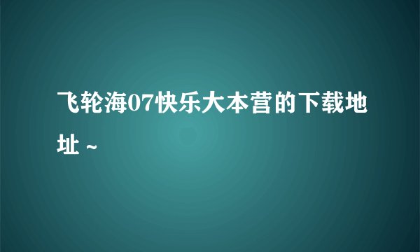 飞轮海07快乐大本营的下载地址～