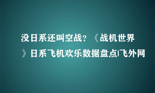 没日系还叫空战？《战机世界》日系飞机欢乐数据盘点|飞外网