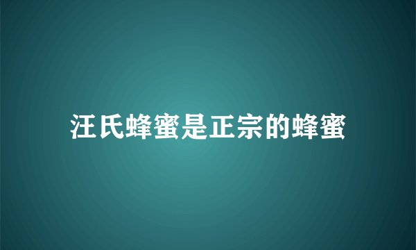 汪氏蜂蜜是正宗的蜂蜜