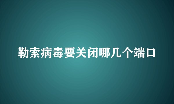勒索病毒要关闭哪几个端口