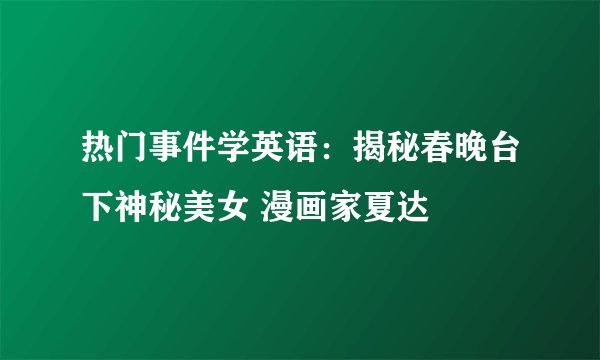 热门事件学英语：揭秘春晚台下神秘美女 漫画家夏达