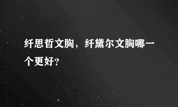 纤思哲文胸，纤黛尔文胸哪一个更好？
