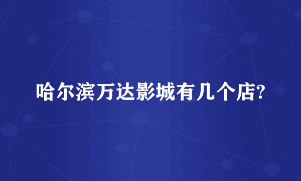 哈尔滨万达影城有几个店?