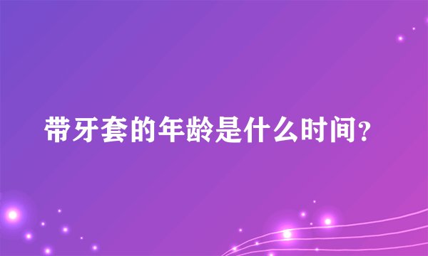 带牙套的年龄是什么时间？