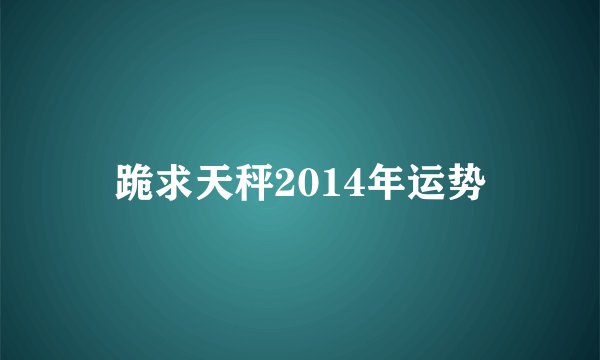 跪求天秤2014年运势