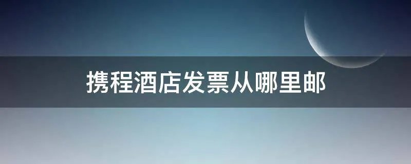 携程酒店发票从哪里邮