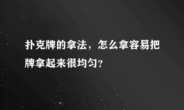扑克牌的拿法，怎么拿容易把牌拿起来很均匀？