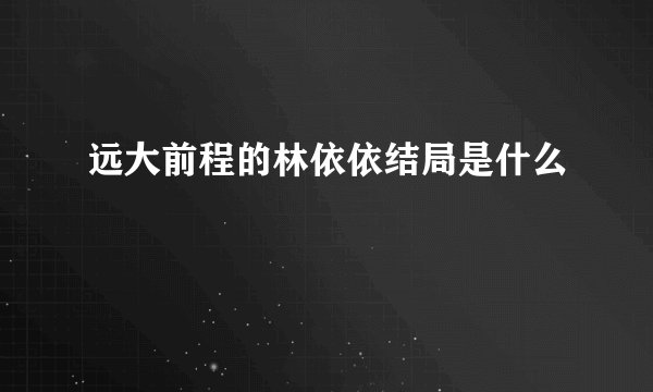 远大前程的林依依结局是什么