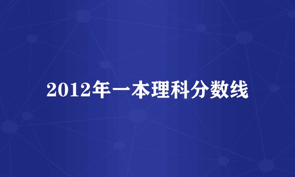 2012年一本理科分数线