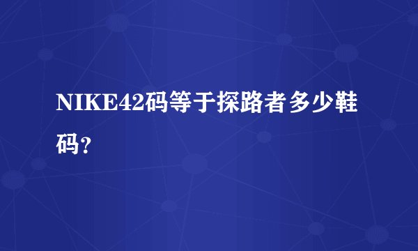 NIKE42码等于探路者多少鞋码？