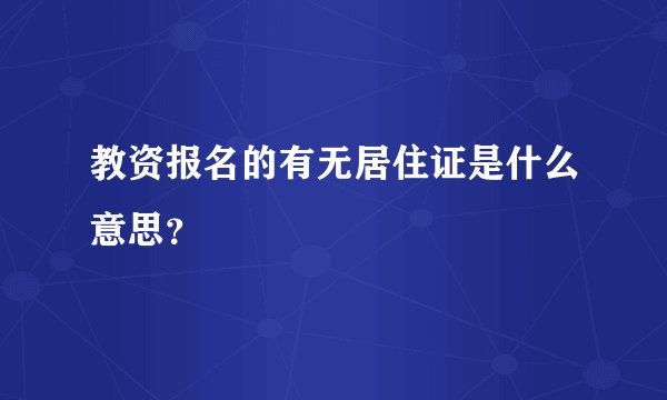 教资报名的有无居住证是什么意思？