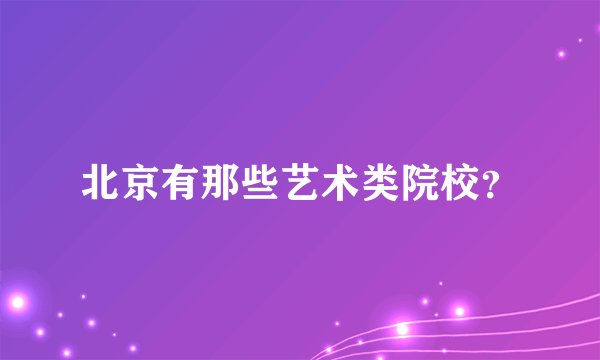 北京有那些艺术类院校？