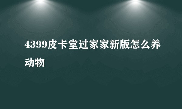 4399皮卡堂过家家新版怎么养动物