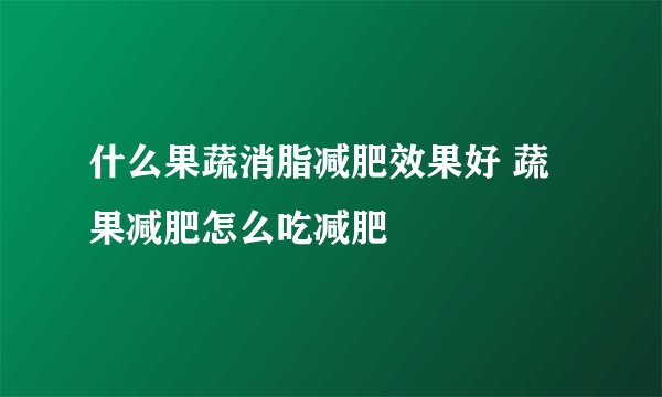 什么果蔬消脂减肥效果好 蔬果减肥怎么吃减肥