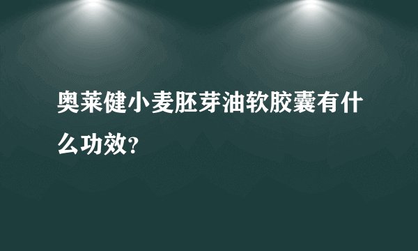 奥莱健小麦胚芽油软胶囊有什么功效？
