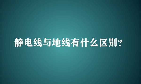 静电线与地线有什么区别？