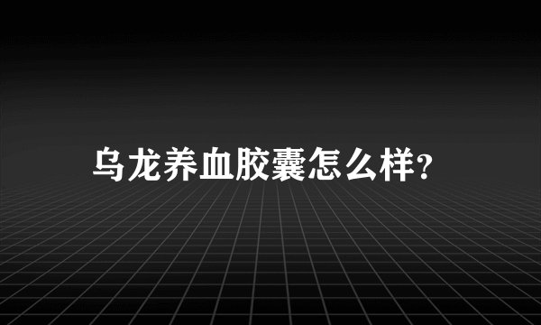乌龙养血胶囊怎么样?