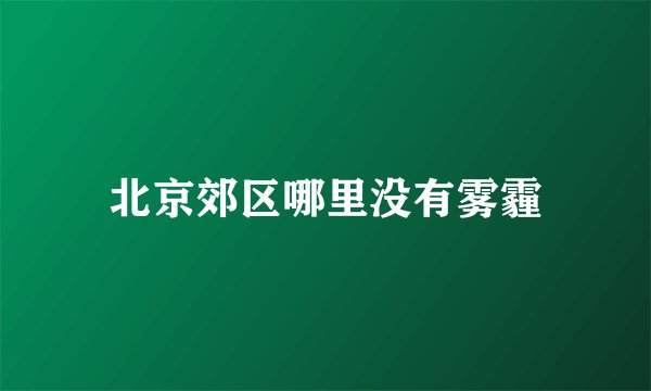 北京郊区哪里没有雾霾