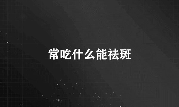 常吃什么能祛斑