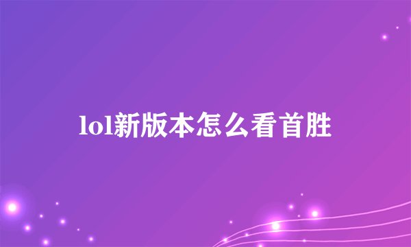lol新版本怎么看首胜