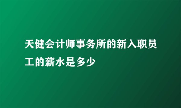 天健会计师事务所的新入职员工的薪水是多少