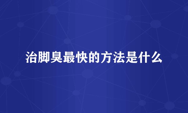 治脚臭最快的方法是什么