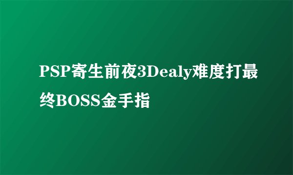 PSP寄生前夜3Dealy难度打最终BOSS金手指