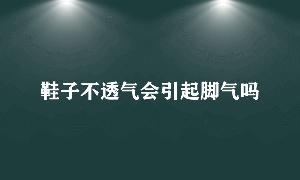 鞋子不透气会引起脚气吗