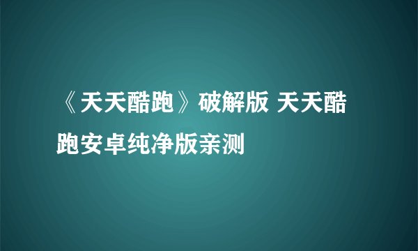 《天天酷跑》破解版 天天酷跑安卓纯净版亲测