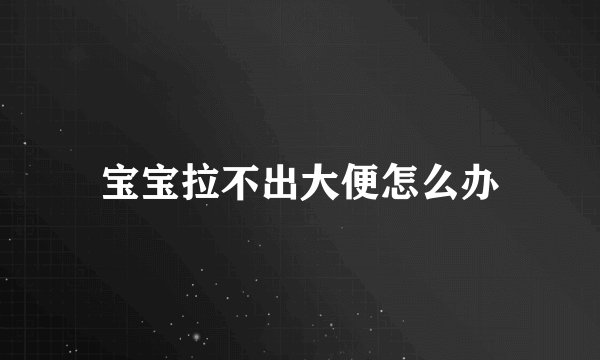 宝宝拉不出大便怎么办