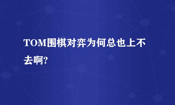 TOM围棋对弈为何总也上不去啊?